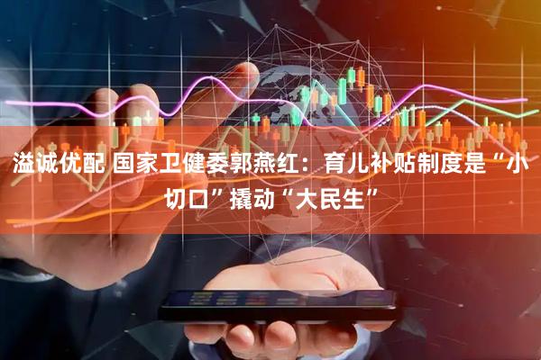 溢诚优配 国家卫健委郭燕红：育儿补贴制度是“小切口”撬动“大民生”