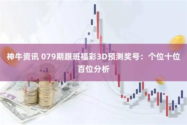 神牛资讯 079期跟班福彩3D预测奖号：个位十位百位分析