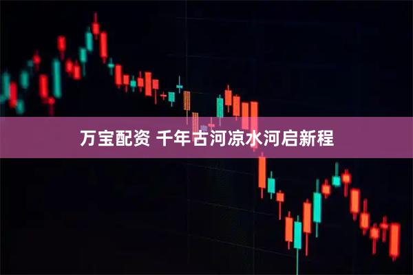 万宝配资 千年古河凉水河启新程
