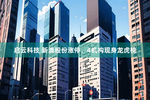 启云科技 新澳股份涨停，4机构现身龙虎榜