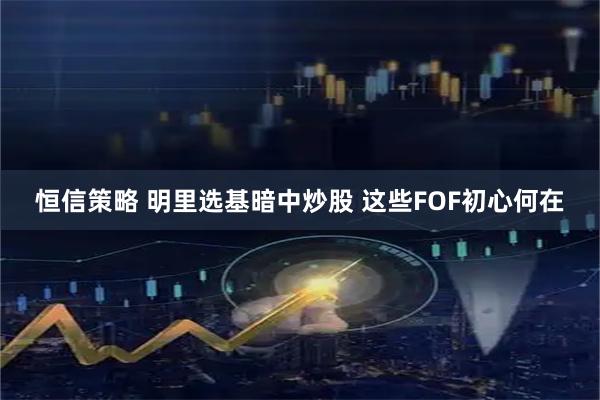 恒信策略 明里选基暗中炒股 这些FOF初心何在