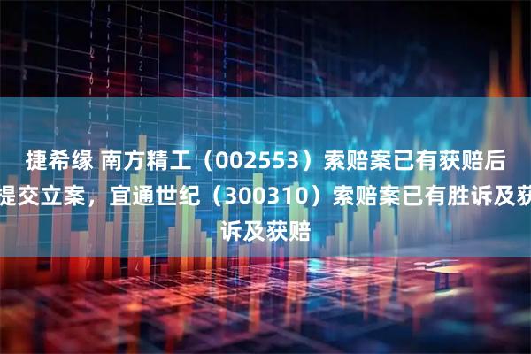 捷希缘 南方精工（002553）索赔案已有获赔后再提交立案，宜通世纪（300310）索赔案已有胜诉及获赔
